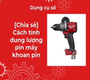 [Chia sẻ] Cách tính dung lượng pin máy khoan pin