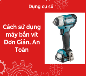 Cách sử dụng máy bắn vít Đơn giản, An toàn