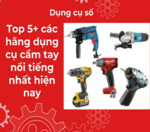 Top 5+ các hãng dụng cụ cầm tay nổi tiếng nhất hiện nay